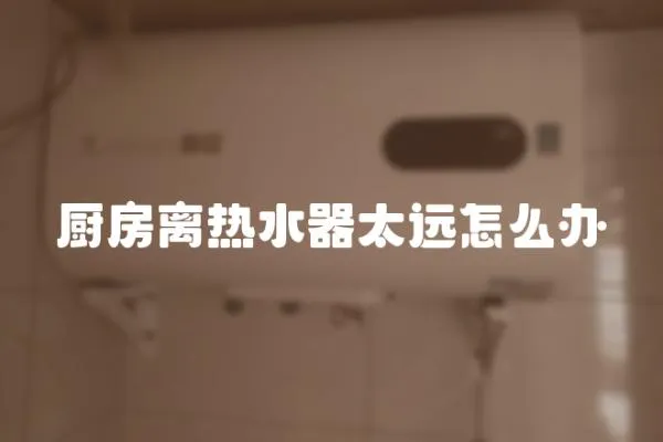 廚房離熱水器太遠怎么辦