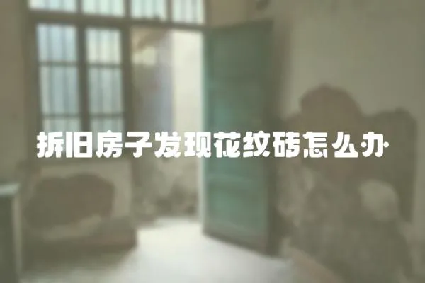 拆舊房子發(fā)現(xiàn)花紋磚怎么辦