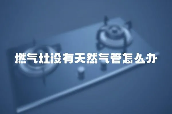 燃氣灶沒有天然氣管怎么辦