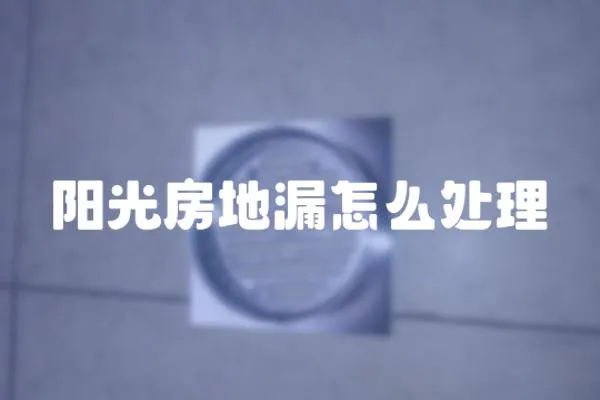 陽光房地漏怎么處理