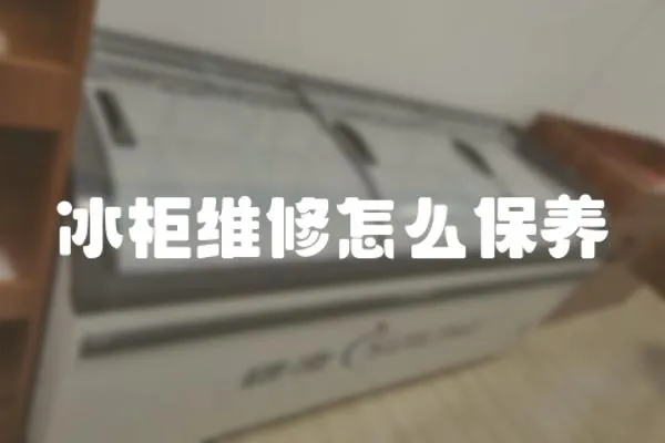 冰柜維修怎么保養(yǎng)