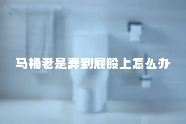馬桶老是弄到屁股上怎么辦