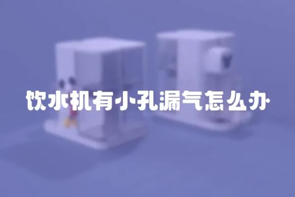 飲水機有小孔漏氣怎么辦