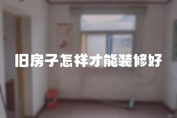舊房子怎樣才能裝修好