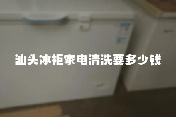 汕頭冰柜家電清洗要多少錢