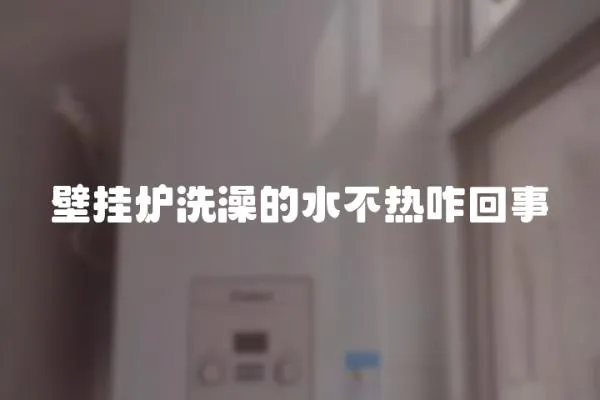 壁掛爐洗澡的水不熱咋回事