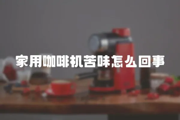家用咖啡機(jī)苦味怎么回事
