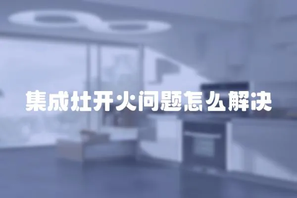 集成灶開火問題怎么解決