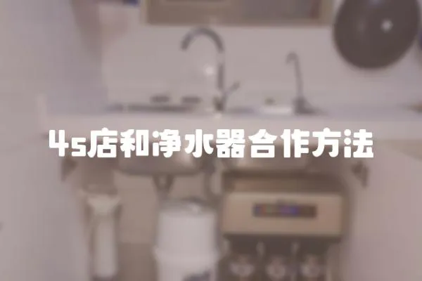 4s店和凈水器合作方法