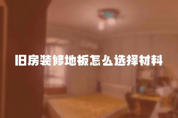 舊房裝修地板怎么選擇材料