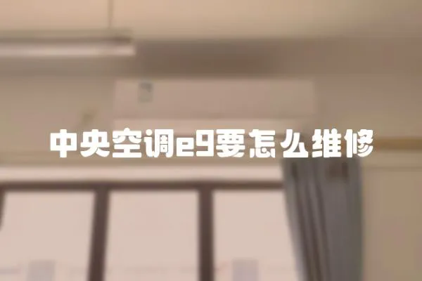 中央空調(diào)e9要怎么維修