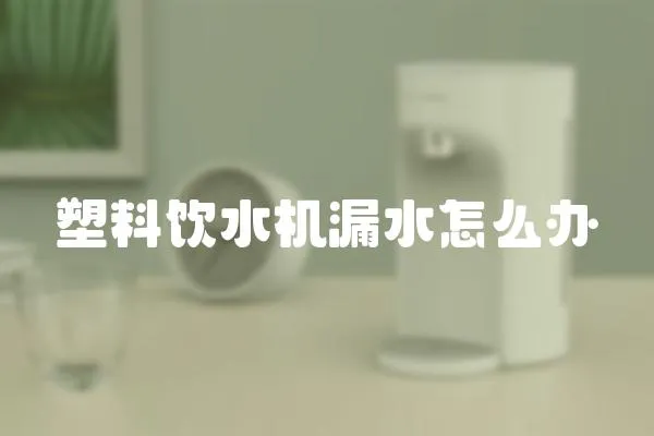 塑料飲水機(jī)漏水怎么辦