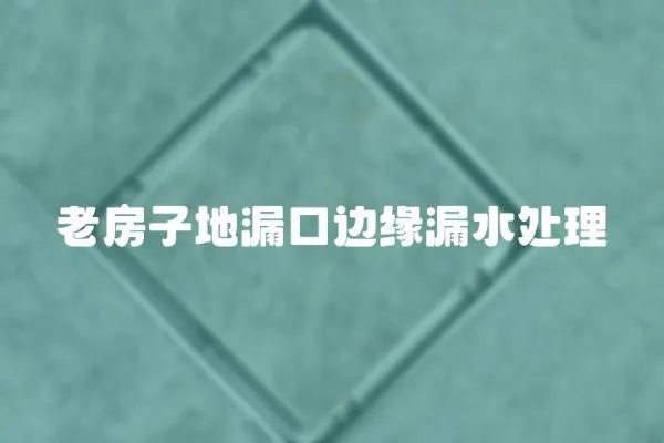 老房子地漏口邊緣漏水處理