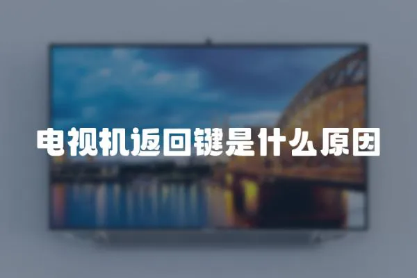 電視機返回鍵是什么原因
