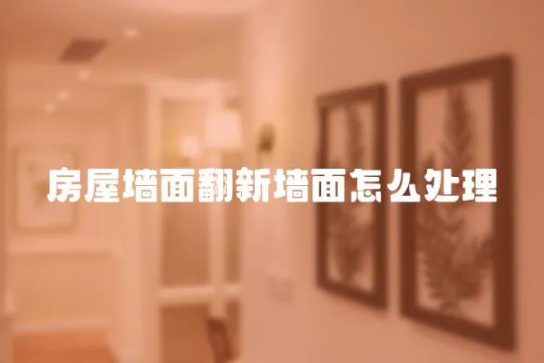 房屋墻面翻新墻面怎么處理