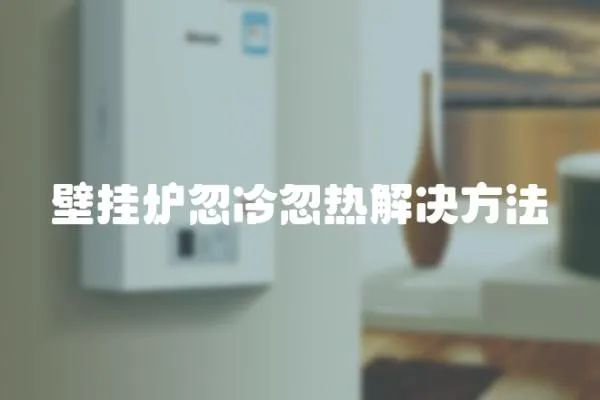 壁掛爐忽冷忽熱解決方法