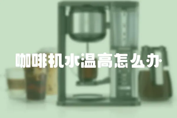 咖啡機水溫高怎么辦