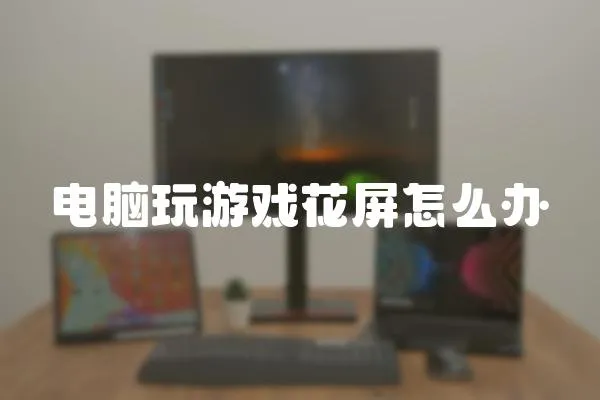 電腦玩游戲花屏怎么辦