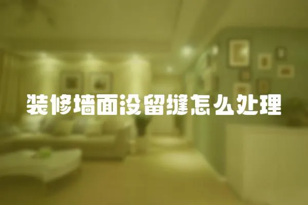 裝修墻面沒(méi)留縫怎么處理