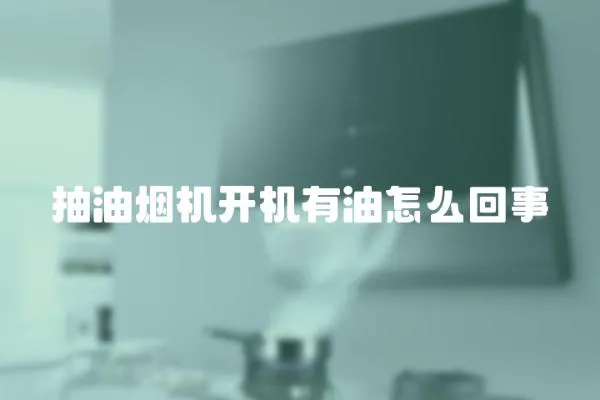 抽油煙機(jī)開機(jī)有油怎么回事