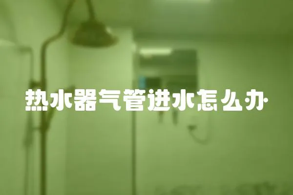 热水器气管进水怎么办