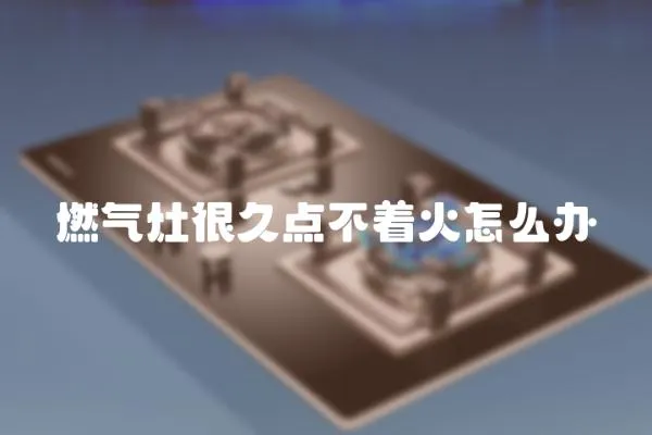 燃?xì)庠詈芫命c不著火怎么辦