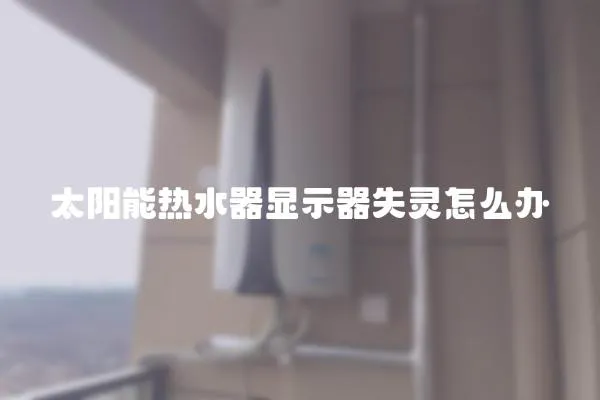 太陽能熱水器顯示器失靈怎么辦