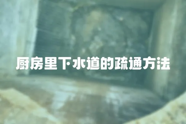 廚房里下水道的疏通方法