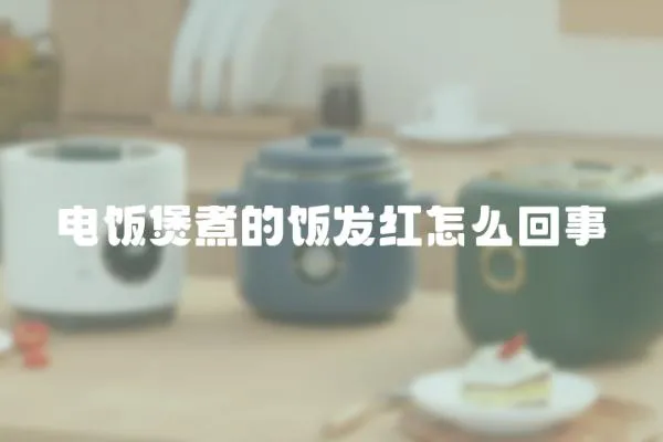 電飯煲煮的飯發(fā)紅怎么回事