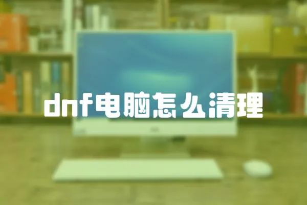 dnf電腦怎么清理