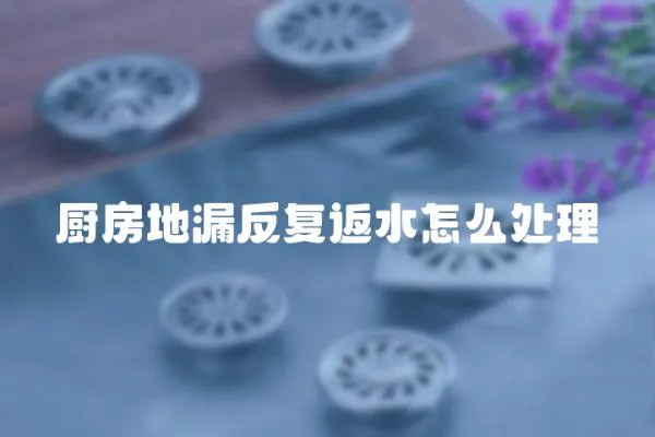 廚房地漏反復返水怎么處理