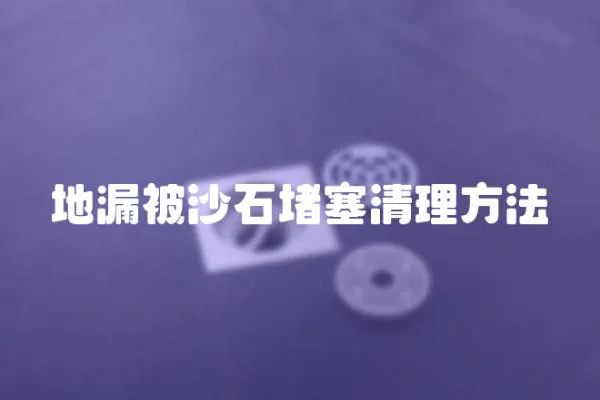 地漏被沙石堵塞清理方法