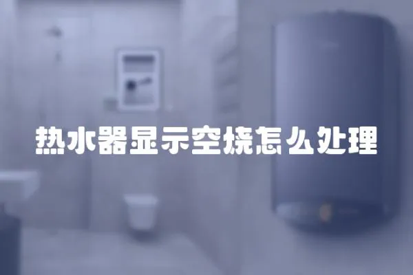 熱水器顯示空燒怎么處理