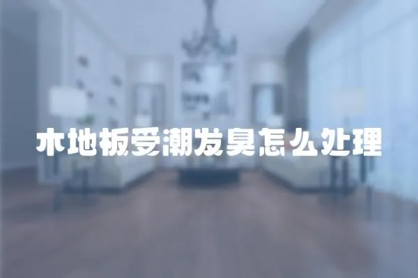 木地板受潮發臭怎么處理