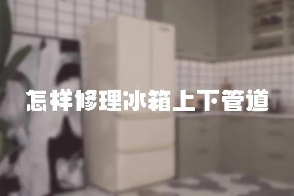 怎樣修理冰箱上下管道