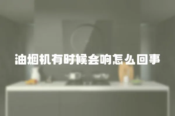 油烟机有时候会响怎么回事