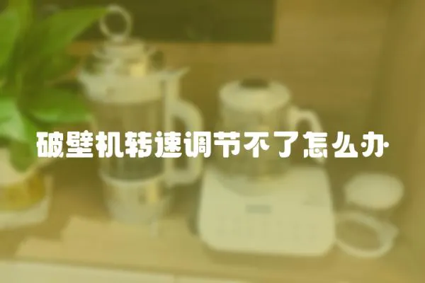 破壁機轉速調節不了怎么辦