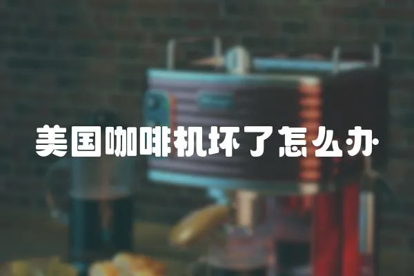 美國咖啡機壞了怎么辦