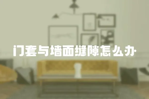 門套與墻面縫隙怎么辦