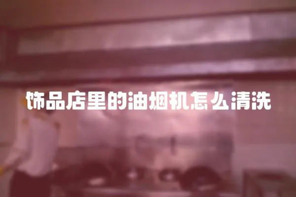 飾品店里的油煙機(jī)怎么清洗