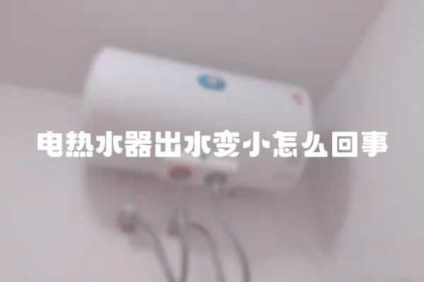 電熱水器出水變小怎么回事