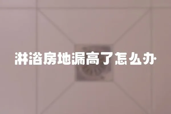 淋浴房地漏高了怎么辦