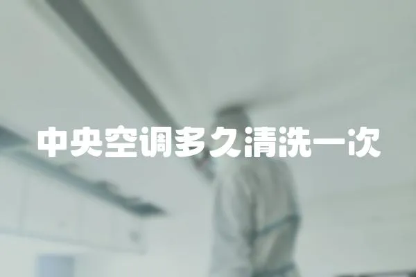 中央空調(diào)多久清洗一次
