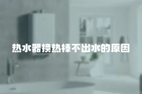 熱水器換熱棒不出水的原因