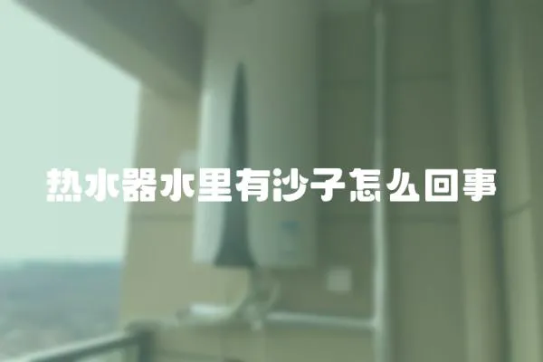 熱水器水里有沙子怎么回事