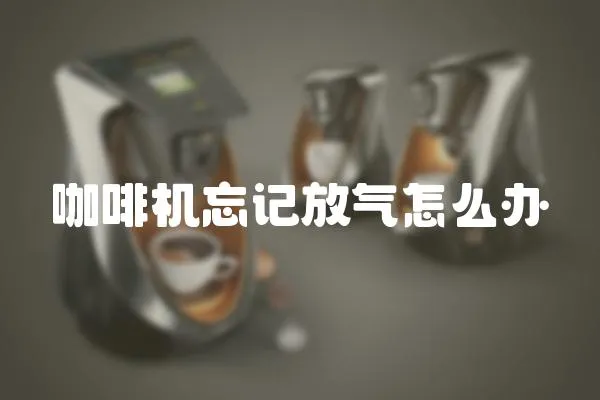 咖啡機忘記放氣怎么辦