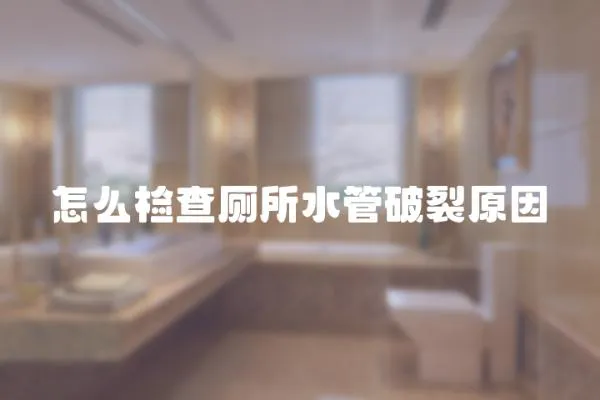 怎么檢查廁所水管破裂原因