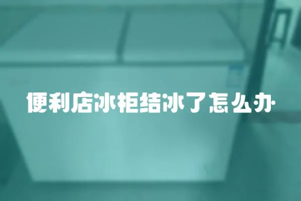 便利店冰柜結冰了怎么辦