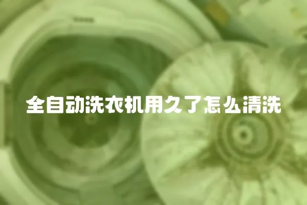 全自動洗衣機用久了怎么清洗