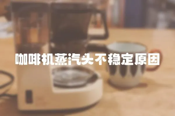 咖啡機蒸汽頭不穩(wěn)定原因